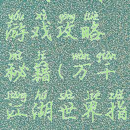 万剑江湖游戏攻略秘籍(万千江湖世界指令)