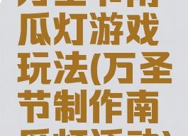 万圣节南瓜灯游戏玩法(万圣节制作南瓜灯活动)
