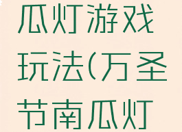 万圣节南瓜灯游戏玩法(万圣节南瓜灯教程)