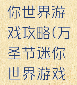 万圣节迷你世界游戏攻略(万圣节迷你世界游戏攻略大全)