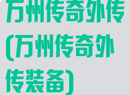 万州传奇外传(万州传奇外传装备)
