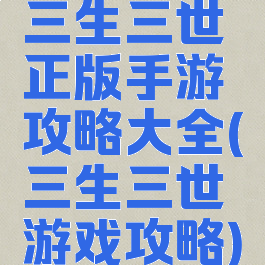 三生三世正版手游攻略大全(三生三世游戏攻略)