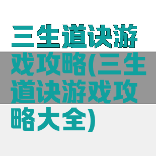 三生道诀游戏攻略(三生道诀游戏攻略大全)