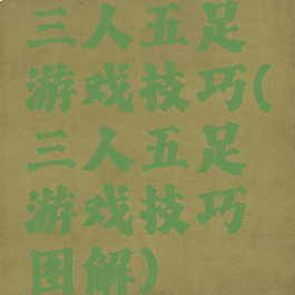三人五足游戏技巧(三人五足游戏技巧图解)
