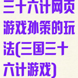 三十六计网页游戏孙策的玩法(三国三十六计游戏)