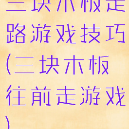三块木板走路游戏技巧(三块木板往前走游戏)