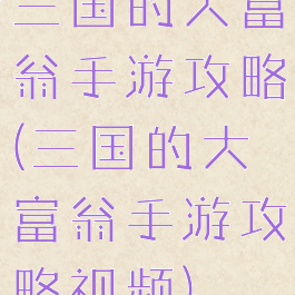 三国的大富翁手游攻略(三国的大富翁手游攻略视频)