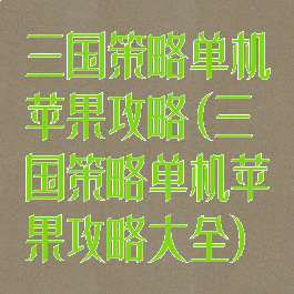 三国策略单机苹果攻略(三国策略单机苹果攻略大全)