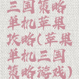 三国策略单机苹果攻略(苹果单机三国策略游戏)