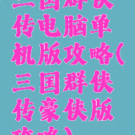 三国群侠传电脑单机版攻略(三国群侠传豪侠版攻略)