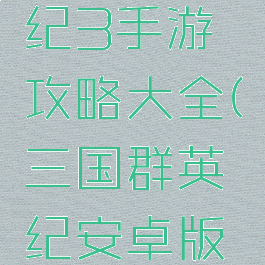 三国群英纪3手游攻略大全(三国群英纪安卓版下载)
