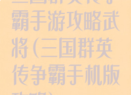 三国群英传争霸手游攻略武将(三国群英传争霸手机版攻略)