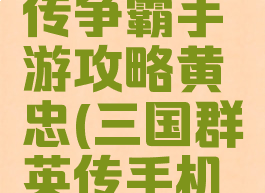 三国群英传争霸手游攻略黄忠(三国群英传手机游戏)