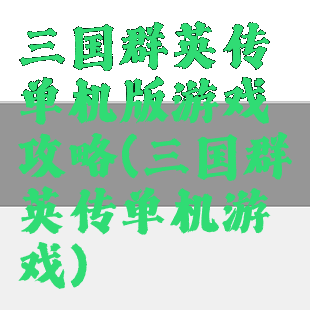 三国群英传单机版游戏攻略(三国群英传单机游戏)