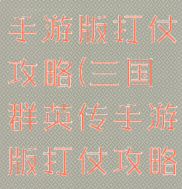 三国群英传手游版打仗攻略(三国群英传手游版打仗攻略大全)