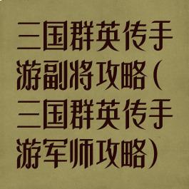 三国群英传手游副将攻略(三国群英传手游军师攻略)