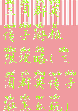 三国群英传手游极限攻略(三国群英传手游怎么玩)