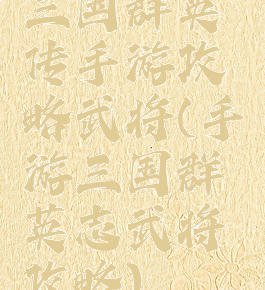 三国群英传手游攻略武将(手游三国群英志武将攻略)