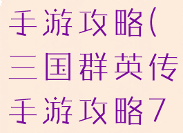 三国群英传手游攻略(三国群英传手游攻略7k)