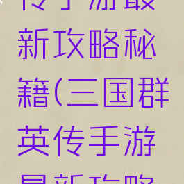 三国群英传手游最新攻略秘籍(三国群英传手游最新攻略秘籍视频)