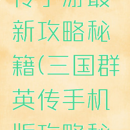 三国群英传手游最新攻略秘籍(三国群英传手机版攻略秘籍)