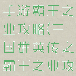 三国群英传手游霸王之业攻略(三国群英传之霸王之业攻略秘籍)