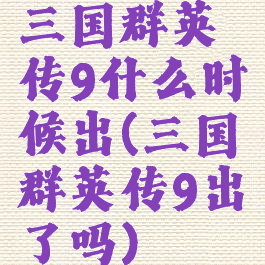 三国群英传9什么时候出(三国群英传9出了吗)