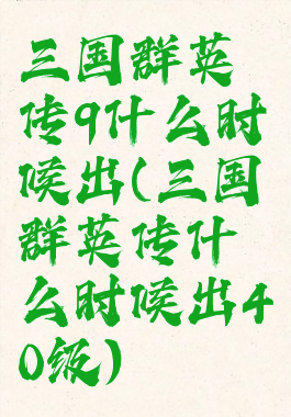 三国群英传9什么时候出(三国群英传什么时候出40级)