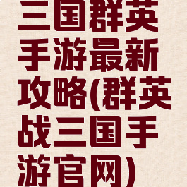 三国群英手游最新攻略(群英战三国手游官网)