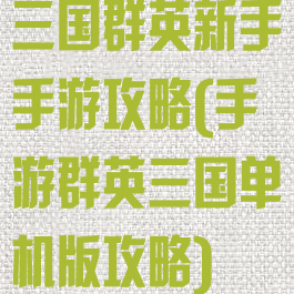 三国群英新手手游攻略(手游群英三国单机版攻略)