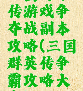 三国群雄传游戏争夺战副本攻略(三国群英传争霸攻略大全)