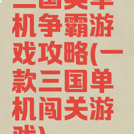 三国类单机争霸游戏攻略(一款三国单机闯关游戏)