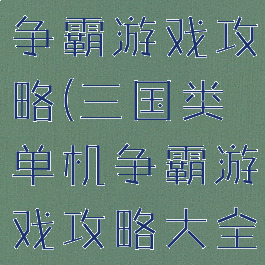 三国类单机争霸游戏攻略(三国类单机争霸游戏攻略大全)