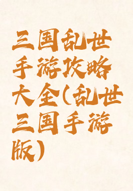 三国乱世手游攻略大全(乱世三国手游版)