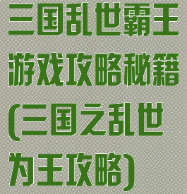 三国乱世霸王游戏攻略秘籍(三国之乱世为王攻略)
