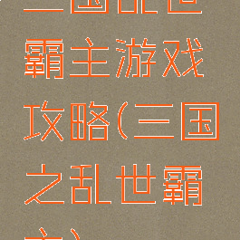三国乱世霸主游戏攻略(三国之乱世霸主)
