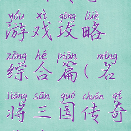 三国传奇游戏攻略综合篇(名将三国传奇战役攻略)
