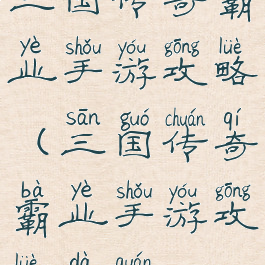三国传奇霸业手游攻略(三国传奇霸业手游攻略大全)