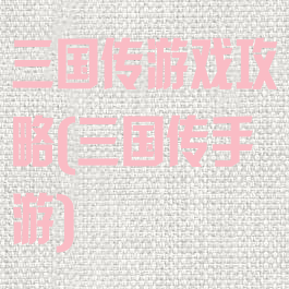 三国传游戏攻略(三国传手游)