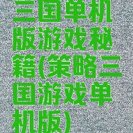 三国单机版游戏秘籍(策略三国游戏单机版)