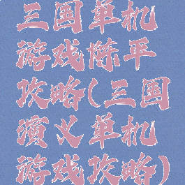 三国单机游戏陈平攻略(三国演义单机游戏攻略)