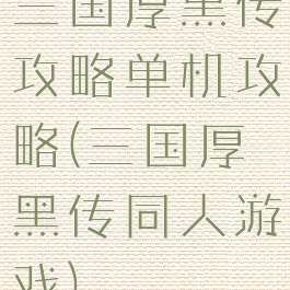 三国厚黑传攻略单机攻略(三国厚黑传同人游戏)