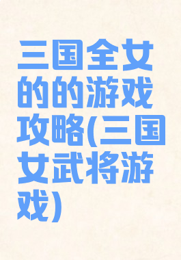 三国全女的的游戏攻略(三国女武将游戏)