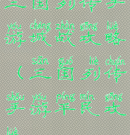 三国列传手游城战攻略(三国列传手游平民攻略)