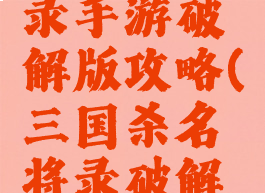 三国名将录手游破解版攻略(三国杀名将录破解版游戏)