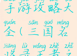 三国名将录手游攻略大全(三国名将录王者之战攻略)