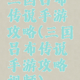 三国吕布传说手游攻略(三国吕布传说手游攻略视频)