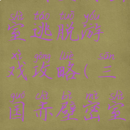三国室内密室逃脱游戏攻略(三国赤壁密室逃脱)
