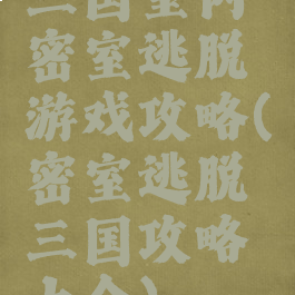 三国室内密室逃脱游戏攻略(密室逃脱三国攻略大全)