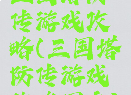 三国塔防传游戏攻略(三国塔防传游戏攻略图文)